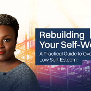 Rebuilding Your Self-Worth: A Practical Guide to Overcoming Low Self-Esteem